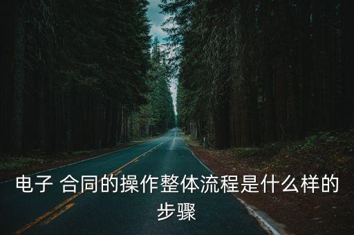 電子 合同的操作整體流程是什么樣的步驟