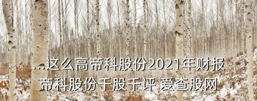 ...這么高帝科股份2021年財報帝科股份千股千評 愛查股網(wǎng)