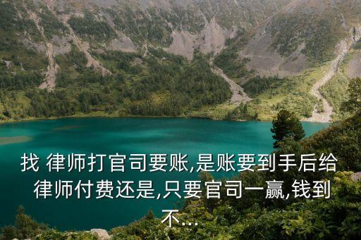 找 律師打官司要賬,是賬要到手后給 律師付費還是,只要官司一贏,錢到不...
