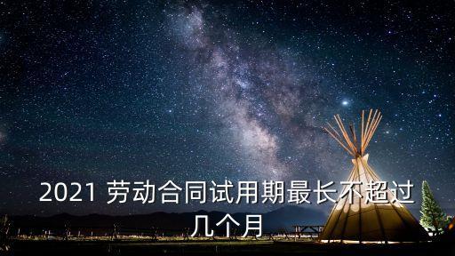 2021 勞動合同試用期最長不超過幾個月