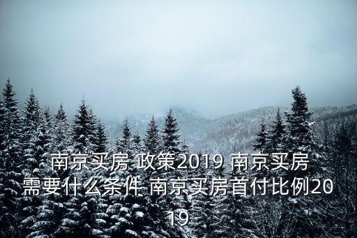  南京買房 政策2019 南京買房需要什么條件 南京買房首付比例2019
