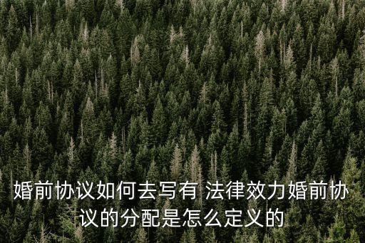 婚前協(xié)議如何去寫有 法律效力婚前協(xié)議的分配是怎么定義的
