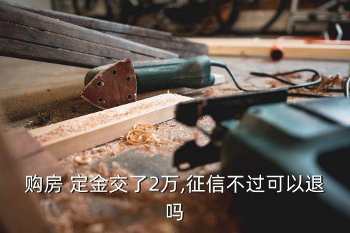 購房 定金交了2萬,征信不過可以退嗎