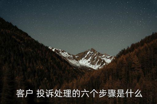  客戶 投訴處理的六個(gè)步驟是什么