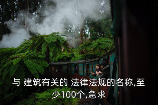 與 建筑有關(guān)的 法律法規(guī)的名稱,至少100個,急求