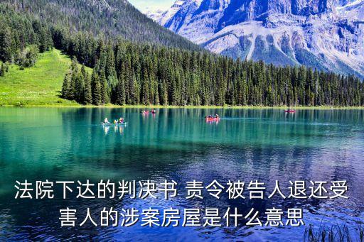 法院下達(dá)的判決書 責(zé)令被告人退還受害人的涉案房屋是什么意思
