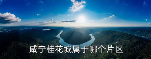  咸寧桂花城屬于哪個(gè)片區(qū)