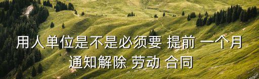 用人單位是不是必須要 提前 一個月 通知解除 勞動 合同