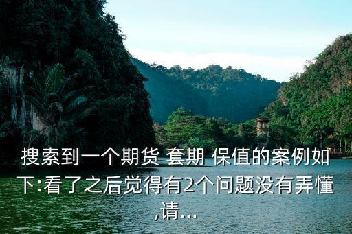 搜索到一個期貨 套期 保值的案例如下:看了之后覺得有2個問題沒有弄懂,請...