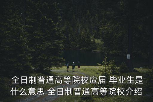  全日制普通高等院校應(yīng)屆 畢業(yè)生是什么意思 全日制普通高等院校介紹