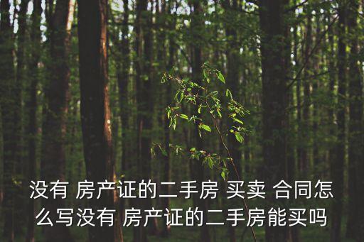 沒(méi)有 房產(chǎn)證的二手房 買(mǎi)賣(mài) 合同怎么寫(xiě)沒(méi)有 房產(chǎn)證的二手房能買(mǎi)嗎