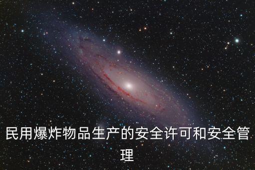 民用爆炸物品生產(chǎn)的安全許可和安全管理