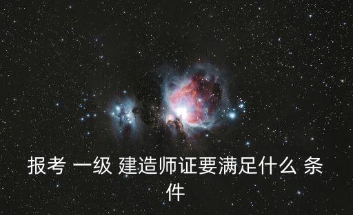 報(bào)考 一級(jí) 建造師證要滿足什么 條件
