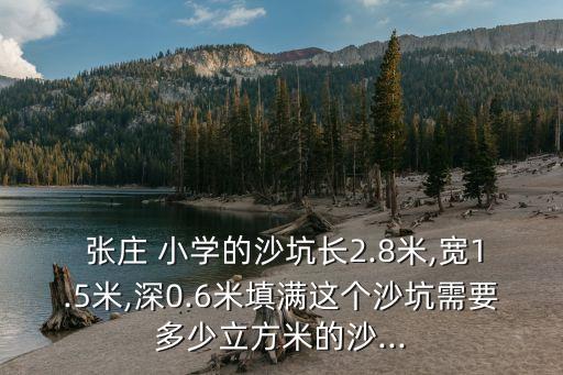  張莊 小學的沙坑長2.8米,寬1.5米,深0.6米填滿這個沙坑需要多少立方米的沙...