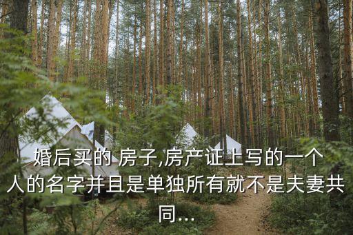  婚后買的 房子,房產(chǎn)證上寫的一個(gè)人的名字并且是單獨(dú)所有就不是夫妻共同...