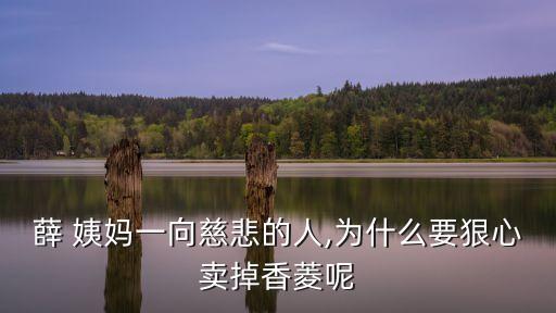 薛 姨媽一向慈悲的人,為什么要狠心賣掉香菱呢