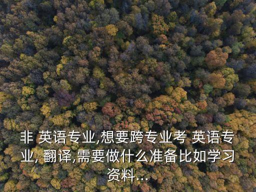 非 英語專業(yè),想要跨專業(yè)考 英語專業(yè), 翻譯,需要做什么準(zhǔn)備比如學(xué)習(xí)資料...