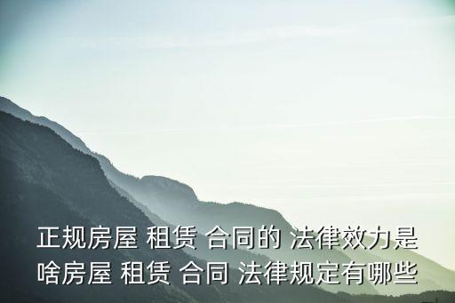 正規(guī)房屋 租賃 合同的 法律效力是啥房屋 租賃 合同 法律規(guī)定有哪些