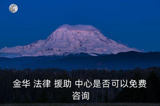 金華 法律 援助 中心是否可以免費(fèi) 咨詢