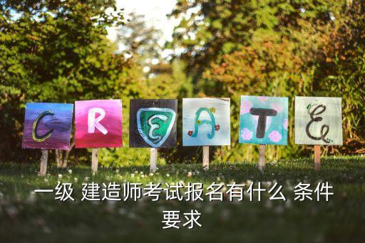  一級 建造師考試報名有什么 條件要求