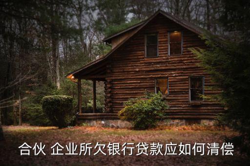  合伙 企業(yè)所欠銀行貸款應(yīng)如何清償