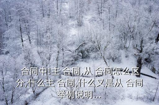  合同中!主 合同,從 合同怎么區(qū)分,什么主 合同,什么又是從 合同舉例說明...