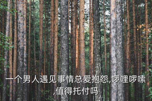 一個男人遇見事情總愛抱怨,啰哩啰嗦,值得托付嗎