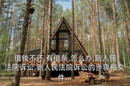  借錢不還,有借條,怎么辦,到人民法院訴訟,到人民法院訴訟的步驟和文件...