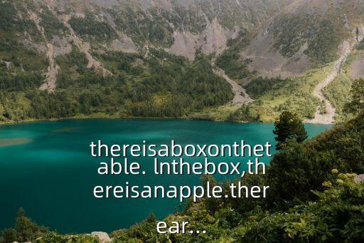 thereisaboxonthetable. lnthebox,thereisanapple.therear...