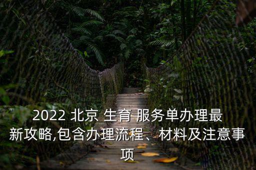 2022 北京 生育 服務(wù)單辦理最新攻略,包含辦理流程、材料及注意事項(xiàng)