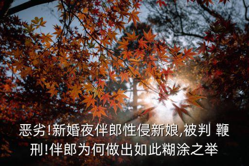 惡劣!新婚夜伴郎性侵新娘,被判 鞭刑!伴郎為何做出如此糊涂之舉