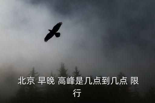  北京 早晚 高峰是幾點(diǎn)到幾點(diǎn) 限行