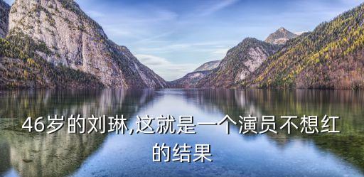 46歲的劉琳,這就是一個演員不想紅的結(jié)果