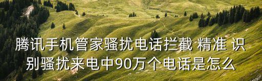 騰訊手機(jī)管家騷擾電話攔截 精準(zhǔn) 識別騷擾來電中90萬個(gè)電話是怎么