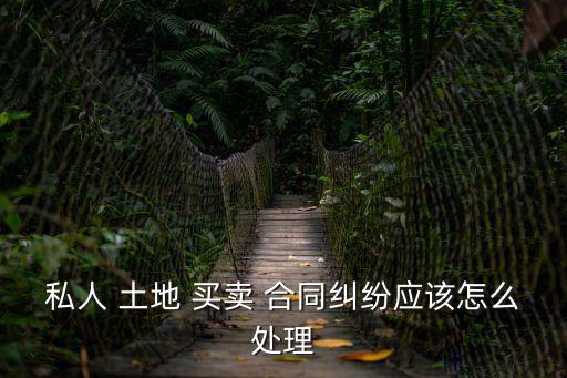 私人 土地 買賣 合同糾紛應該怎么處理