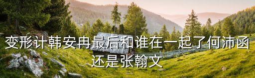 變形計(jì)韓安冉最后和誰在一起了何沛函還是張翰文