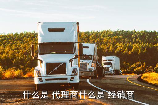 什么是 代理商什么是 經銷商