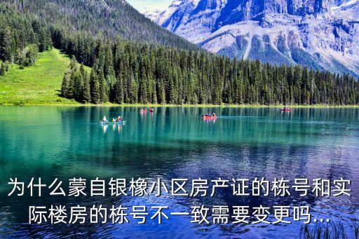 為什么蒙自銀橡小區(qū)房產(chǎn)證的棟號(hào)和實(shí)際樓房的棟號(hào)不一致需要變更嗎...