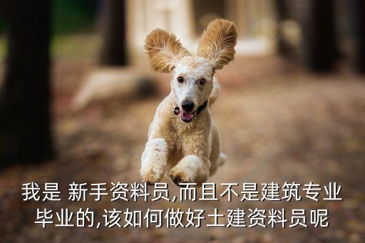 我是 新手資料員,而且不是建筑專業(yè)畢業(yè)的,該如何做好土建資料員呢