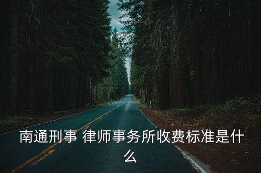  南通刑事 律師事務所收費標準是什么