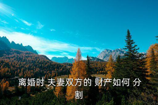  離婚時 夫妻雙方的 財產(chǎn)如何 分割