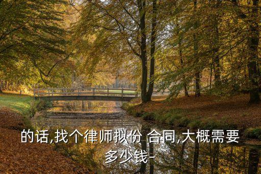 的話,找個(gè)律師擬份 合同,大概需要多少錢–