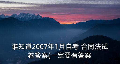 誰知道2007年1月自考 合同法試卷答案(一定要有答案