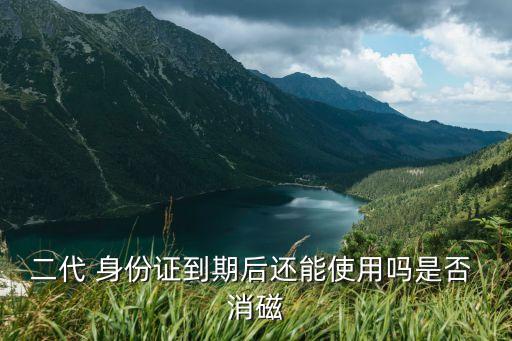 二代 身份證到期后還能使用嗎是否 消磁
