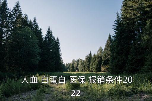  人血 白蛋白 醫(yī)保 報銷條件2022