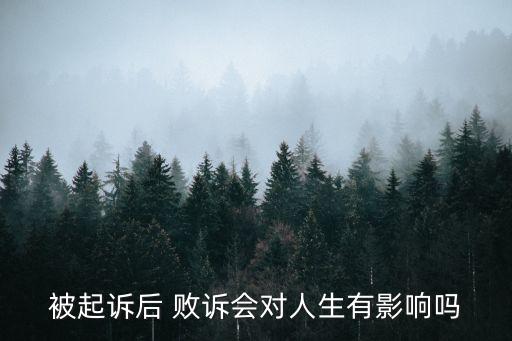 被起訴后 敗訴會對人生有影響嗎
