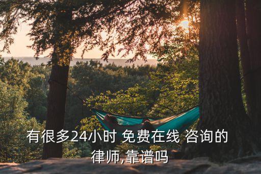 有很多24小時(shí) 免費(fèi)在線 咨詢的 律師,靠譜嗎