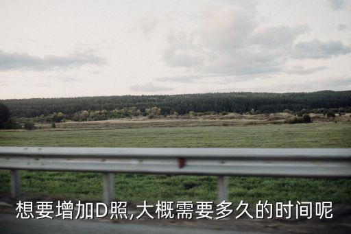 想要增加D照,大概需要多久的時(shí)間呢