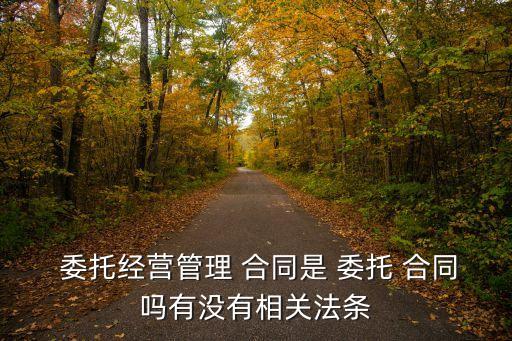  委托經(jīng)營(yíng)管理 合同是 委托 合同嗎有沒有相關(guān)法條