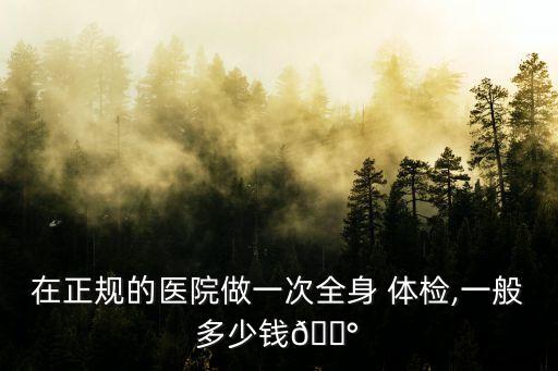 體檢一次多少錢,一般醫(yī)院體檢一次多少錢